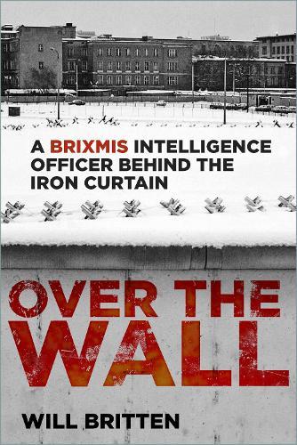 Over the Wall: A BRIXMIS Intelligence Officer Behind the Iron Curtain