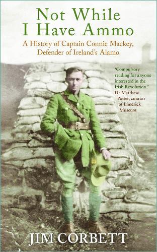 Not While I Have Ammo: A History of Captain Connie Mackey, Defender of Ireland's Alamo