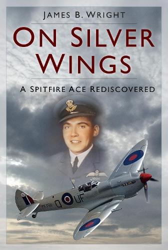 On Silver Wings: A Spitfire Ace Rediscovered