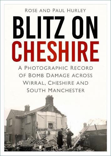 Blitz on Cheshire: A Photographic Record of Bomb Damage across Wirral, Cheshire and South Manchester