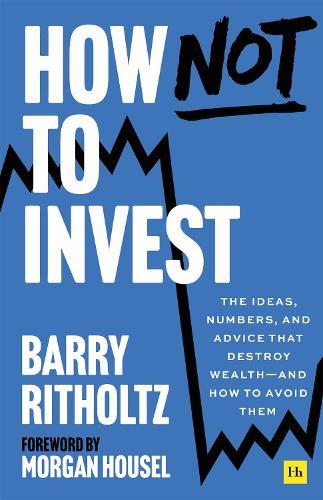 How Not to Invest: The ideas, numbers, and behaviors that destroy wealth—and how to avoid them
