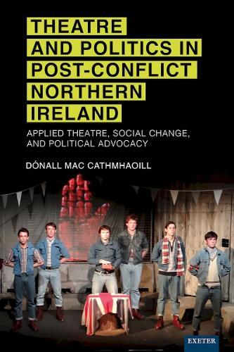 Theatre and Politics in Post-Conflict Northern Ireland: Applied Theatre, Social Change, and Political Advocacy