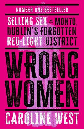 Wrong Women: Selling Sex in Monto, Dublin's Forgotten Red Light District  SHORTLISTED FOR THE IRISH BOOK AWARDS 2025