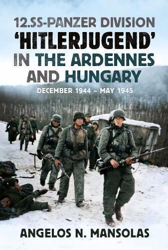 12.SS Panzer Division ‘Hitlerjugend’ in the Ardennes and Hungary: December 1944–May 1945