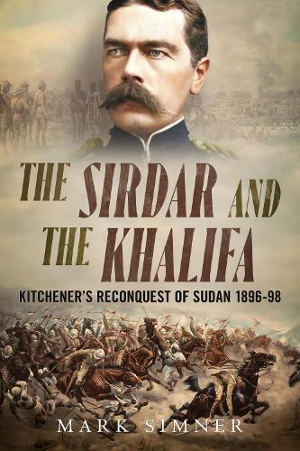 The Sirdar and the Khalifa: Kitchener's Reconquest of Sudan 1896-98