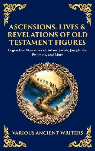 Ascensions, Lives & Revelations of Old Testament Figures: Legendary Narratives of Adam, Jacob, Joseph, the Prophets, and More (Deluxe Hardbound Edition)