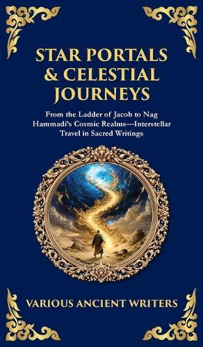 Star Portals & Celestial Journeys: From the Ladder of Jacob to Nag Hammadi's Cosmic Realms-Interstellar Travel in Sacred Writings (Deluxe Hardbound Edition)