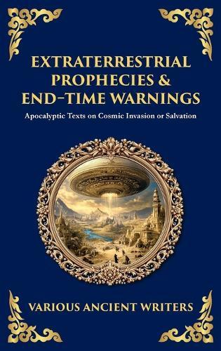 Extraterrestrial Prophecies & End‐Time Warnings: Apocalyptic Texts on Cosmic Invasion or Salvation (Deluxe Hardbound Edition)