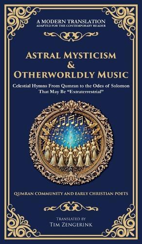 Astral Mysticism & Otherworldly Music: Celestial Hymns From Qumran to the Odes of Solomon That May Be ""Extraterrestrial"" (Deluxe Hardbound Edition)
