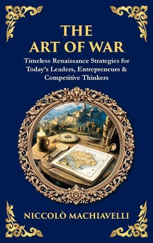 The Art of War: Timeless Renaissance Strategies for Today's Leaders, Entrepreneurs & Competitive Thinkers (Deluxe Hardbound Edition)