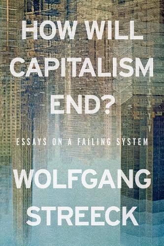 How Will Capitalism End?: Essays on a Failing System