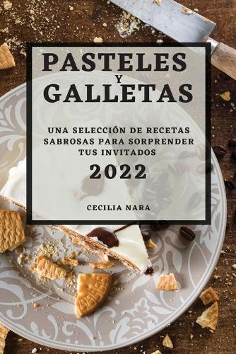 Pasteles Y Galletas 2022: Una Selección de Recetas Sabrosas Para Sorprender Tus Invitados