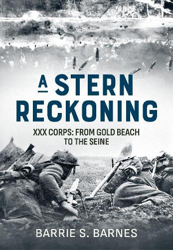 A Stern Reckoning: XXX Corps: From Gold Beach to the Seine