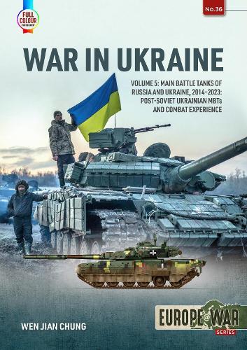 War in Ukraine Volume 5: Main Battle Tanks of Russia and Ukraine, 2014-2023 — Post-Soviet Ukrainian MBTs and Combat Experience