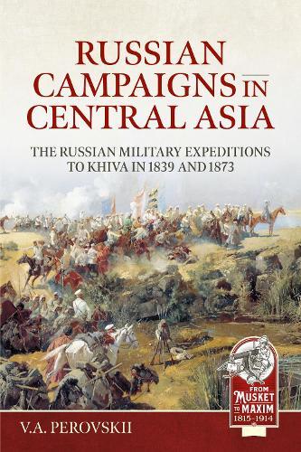 Russian Campaigns in Central Asia: The Russian Military Expeditions to Khiva in 1839 and 1873
