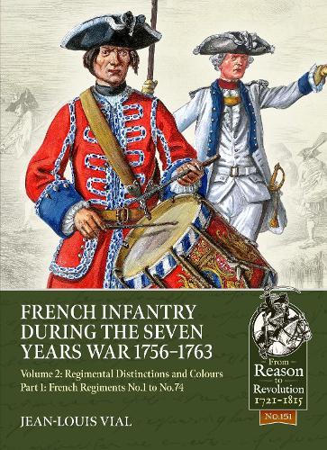 French Infantry during the Seven Years War 1756-1763 Volume 2 Regimental Distinctions and Colours: Part One: French Regiments No.1 to No.74