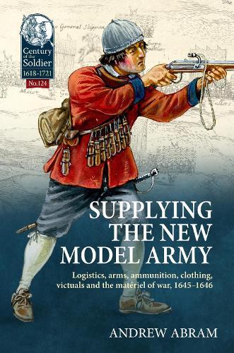 Supplying the New Model Army: Logistics, arms, ammunition, clothing, victuals and the matériel of war, 1645-1646