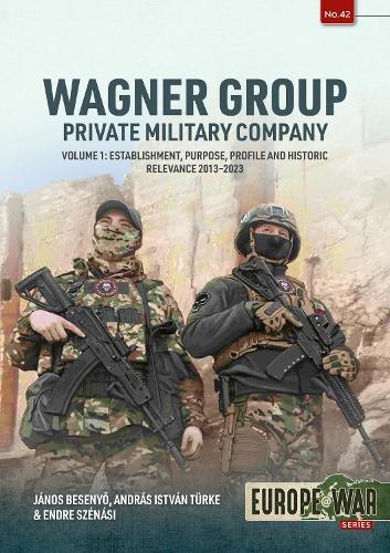 Wagner Group Private Military Company Volume 1: Establishment, Purpose, Profile and Historic Relevance 2013-2023