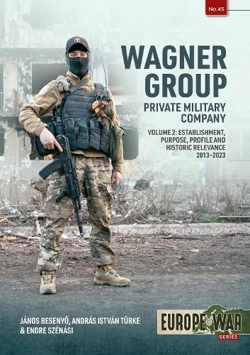 Wagner Group Private Military Company Volume 2: Establishment, Profile and Operations 2013-2023