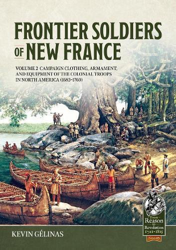Frontier Soldiers of New France Volume 2: Campaign Clothing, Armament, and Equipment of the Colonial Troops in North America (1683–1760)