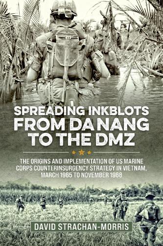 Spreading Ink Blots from Da Nang to the DMZ: The Origins and Implementation of US Marine Corps Counterinsurgency Strategy in Vietnam, March 1965 to November 1968