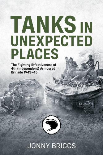 Tanks in Unexpected Places: The Fighting Effectiveness of 4th (Independent) Armoured Brigade 1943-45