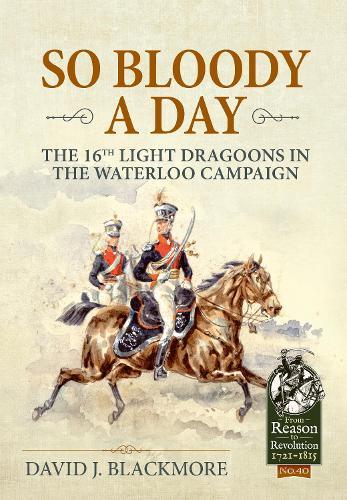 So Bloody a Day: The 16th Light Dragoons in the Waterloo Campaign