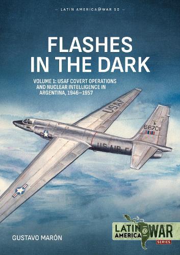 Flashes in the Dark Volume 1: USAF Covert Operations and Nuclear Intelligence in Argentina, 1946-1957