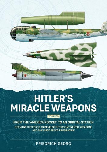 Hitler's Miracle Weapons Volume 3: From the 'America Rocket' to an Orbital Station. Germany's Efforts to Develop Intercontinental Weapons and the First Space Programme