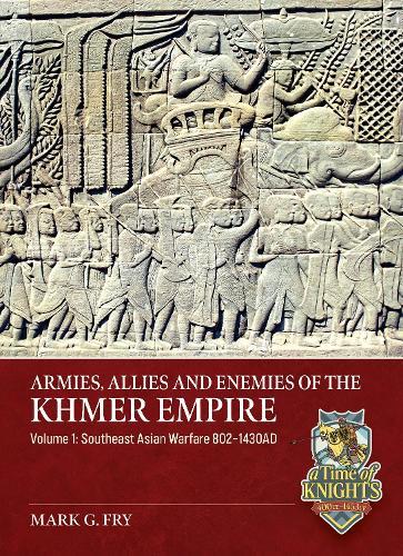 Armies, Allies and Enemies of The Khmer Empire Volume 1: The Khmer Empire and its Army