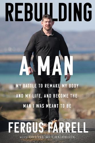 Rebuilding a Man: My battle to remake my body and my life, and become the man I was meant to be