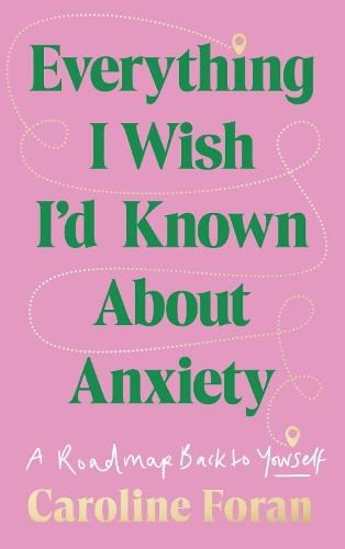 Everything I Wish I'd Known About Anxiety: A roadmap back to yourself