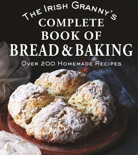 The Irish Granny's Complete Book of Bread and Baking: Over 200 Homemade Recipes