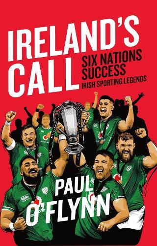 Ireland's Sporting Legends: Ireland's Call: Six Nations Success