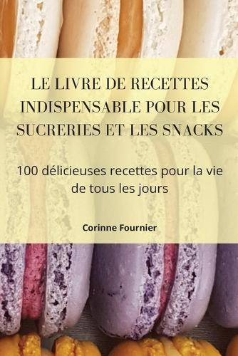 Le Livre de Recettes Indispensable Pour Les Sucreries Et Les Snacks
