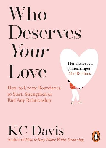 Who Deserves Your Love: How to Create Boundaries to Start, Strengthen or End Any Relationship