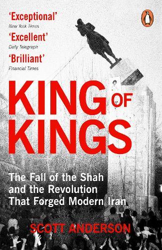 King of Kings: The Fall of the Shah and the Revolution That Forged Modern Iran