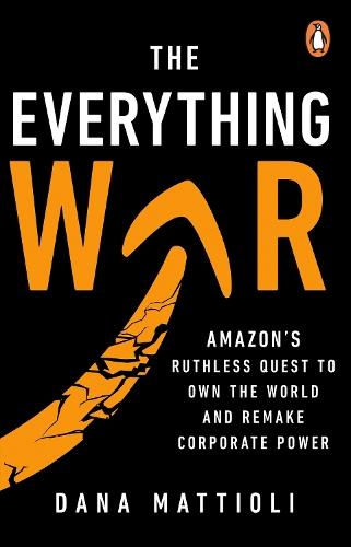 The Everything War: Amazon’s Ruthless Quest to Own the World and Remake Corporate Power