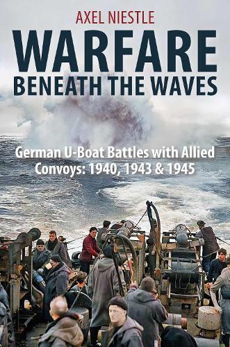WARFARE BENEATH THE WAVES: German U-Boat Battles with Allied Convoys: 1940, 1943 & 1945