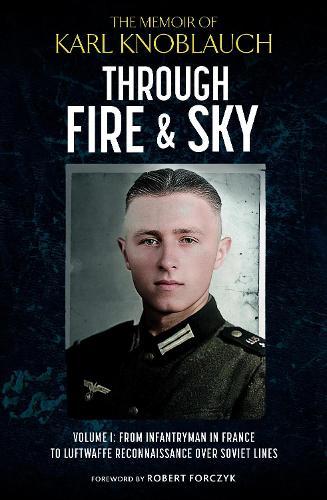 Through Fire and Sky: From Infantryman in France to Luftwaffe Reconnaissance over Soviet Lines
