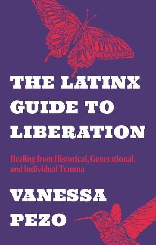 The Latinx Guide to Liberation: Healing from Historical, Generational, and Individual Trauma