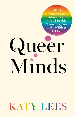 Queer Minds: LGBTQ+ Therapists and Advocates on Mental Health, Neurodivergence, and the Things That Help