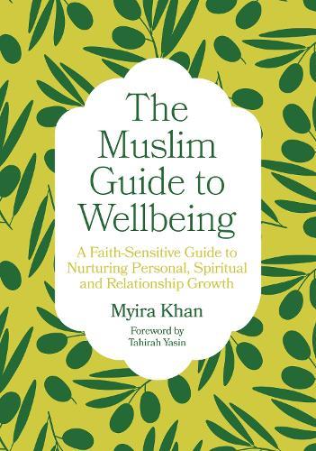 The Muslim Guide to Wellbeing: A Faith-Sensitive Guide to Nurturing Personal, Spiritual and Relationship Growth