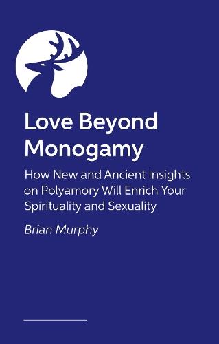 Love Beyond Monogamy: How Polyamory Can Enrich Your Spirituality, Faith, and Relationships