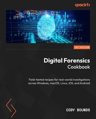 Digital Forensics Cookbook: Field-tested recipes for real-world investigations across Windows, macOS, Linux, iOS, and Android