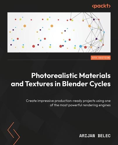 Photorealistic Materials and Textures in Blender Cycles: Create impressive production-ready projects using one of the most powerful rendering engines