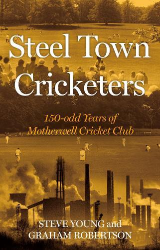 Steel Town Cricketers: 150-odd Years of Motherwell Cricket Club