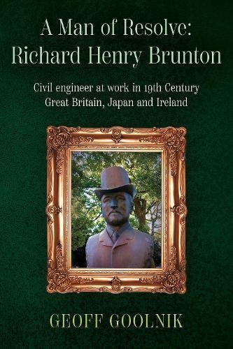 A Man of Resolve: Richard Henry Brunton: Civil engineer at work in 19th Century Great Britain, Japan and Ireland