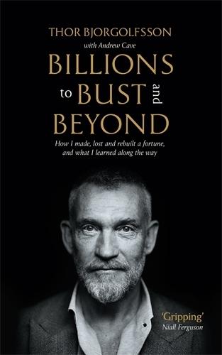 Billions to Bust - and Beyond (New and Updated Edition): How I made, lost and rebuilt a fortune, and what I learned on the way