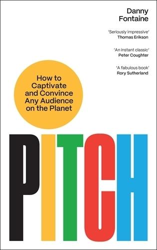 Pitch: How to Captivate and Convince Any Audience on the Planet